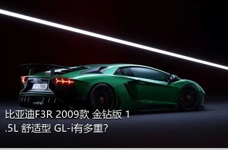 比亚迪F3R 2009款 金钻版 1.5L 舒适型 GL-i有多重？