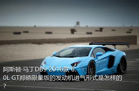 阿斯顿·马丁DB9 2016款 6.0L GT邦德限量版的发动机进气形式是怎样的？