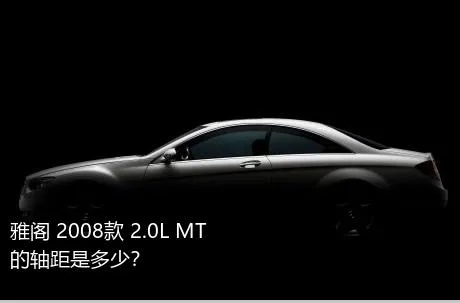 雅阁 2008款 2.0L MT的轴距是多少？