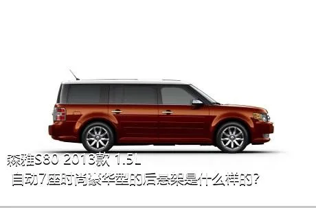 森雅S80 2013款 1.5L 自动7座时尚豪华型的后悬架是什么样的？