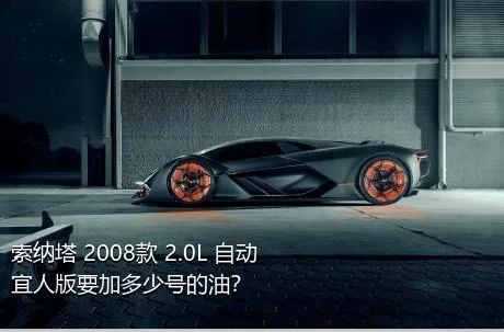 索纳塔 2008款 2.0L 自动宜人版要加多少号的油？