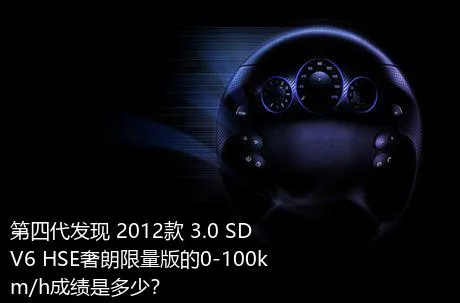 第四代发现 2012款 3.0 SDV6 HSE奢朗限量版的0-100km/h成绩是多少？