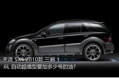 天语 SX4 2010款 三厢 1.6L 自动超值型要加多少号的油？