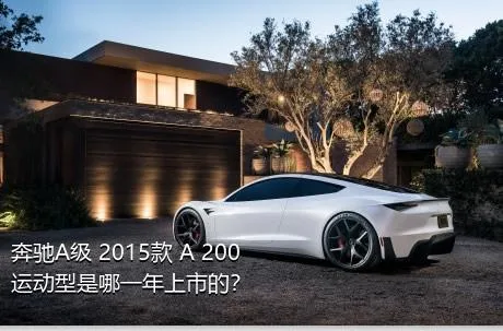 奔驰A级 2015款 A 200 运动型是哪一年上市的？