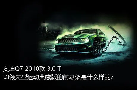 奥迪Q7 2010款 3.0 TDI领先型运动典藏版的前悬架是什么样的？