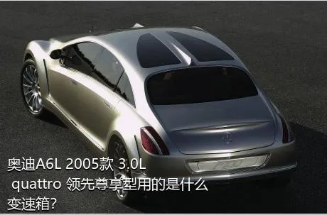 奥迪A6L 2005款 3.0L quattro 领先尊享型用的是什么变速箱？