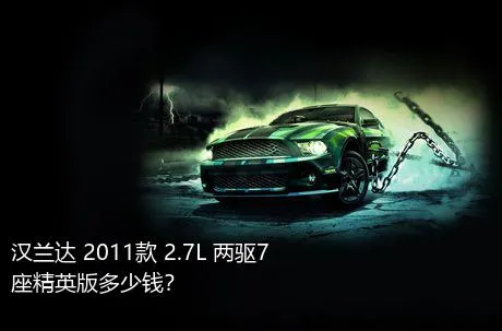 汉兰达 2011款 2.7L 两驱7座精英版多少钱？