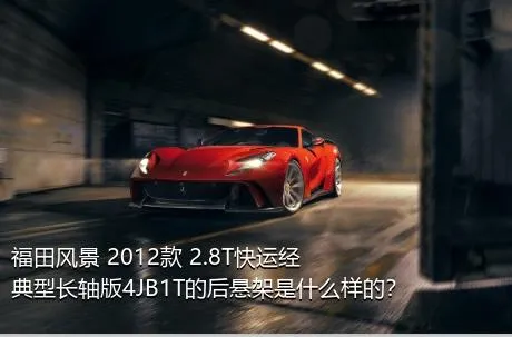 福田风景 2012款 2.8T快运经典型长轴版4JB1T的后悬架是什么样的？