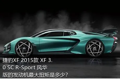 捷豹XF 2015款 XF 3.0 SC R-Sport 风华版的发动机最大扭矩是多少？