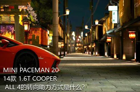 MINI PACEMAN 2014款 1.6T COOPER ALL 4的转向助力方式是什么？