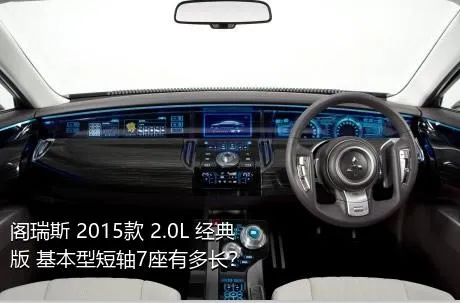 阁瑞斯 2015款 2.0L 经典版 基本型短轴7座有多长？