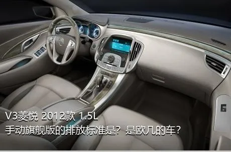 V3菱悦 2012款 1.5L 手动旗舰版的排放标准是？是欧几的车？