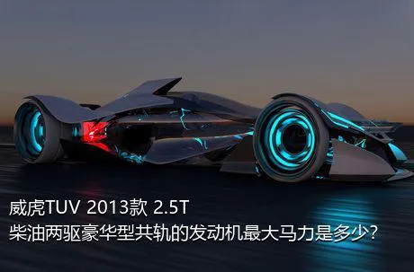 威虎TUV 2013款 2.5T柴油两驱豪华型共轨的发动机最大马力是多少？