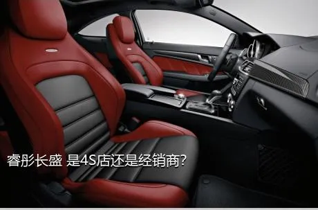 睿彤长盛 是4S店还是经销商？