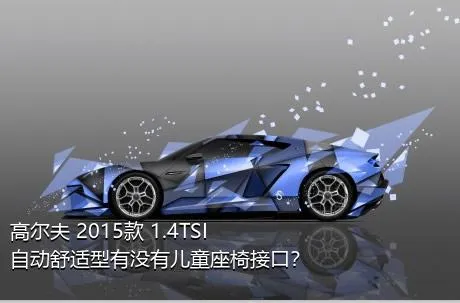 高尔夫 2015款 1.4TSI 自动舒适型有没有儿童座椅接口？