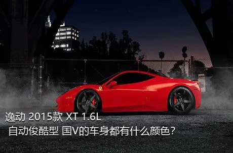 逸动 2015款 XT 1.6L 自动俊酷型 国V的车身都有什么颜色？