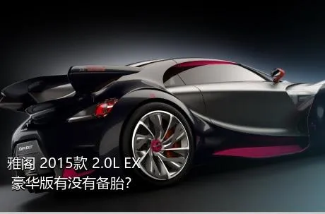 雅阁 2015款 2.0L EX 豪华版有没有备胎？