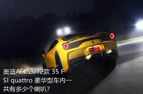 奥迪A6L 2012款 35 FSI quattro 豪华型车内一共有多少个喇叭？