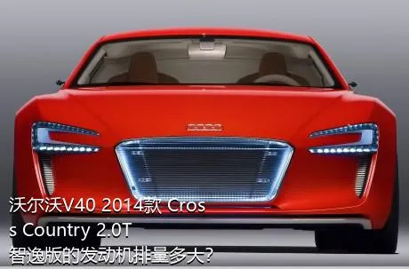 沃尔沃V40 2014款 Cross Country 2.0T 智逸版的发动机排量多大？