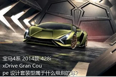 宝马4系 2014款 428i  xDrive Gran Coupe 设计套装型属于什么级别的车？