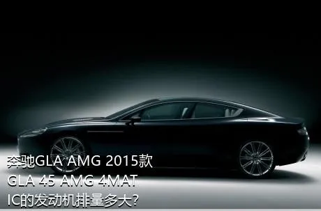 奔驰GLA AMG 2015款 GLA 45 AMG 4MATIC的发动机排量多大？