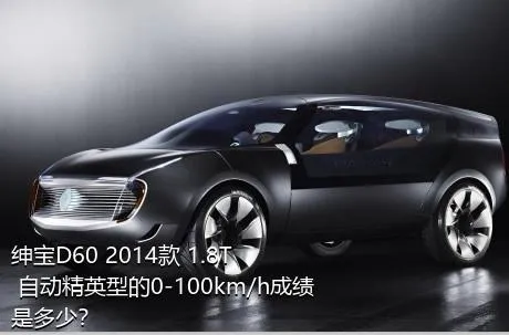 绅宝D60 2014款 1.8T 自动精英型的0-100km/h成绩是多少？