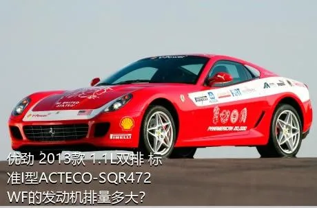 优劲 2013款 1.1L双排 标准I型ACTECO-SQR472WF的发动机排量多大？