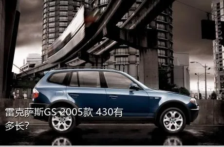 雷克萨斯GS 2005款 430有多长？