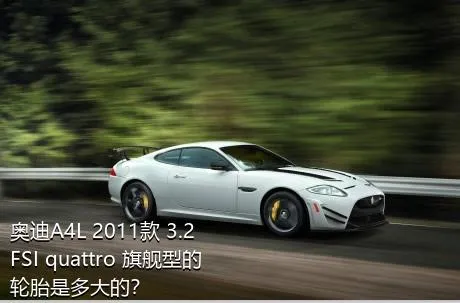 奥迪A4L 2011款 3.2 FSI quattro 旗舰型的轮胎是多大的？