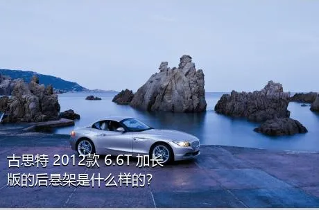 古思特 2012款 6.6T 加长版的后悬架是什么样的？