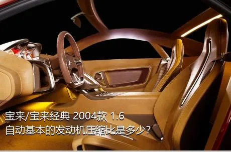 宝来/宝来经典 2004款 1.6 自动基本的发动机压缩比是多少？