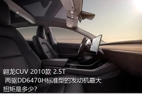 翱龙CUV 2010款 2.5T 两驱DD6470H标准型的发动机最大扭矩是多少？