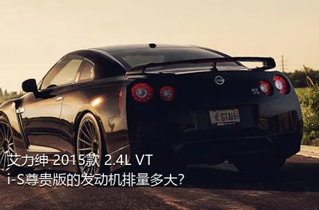 艾力绅 2015款 2.4L VTi-S尊贵版的发动机排量多大？