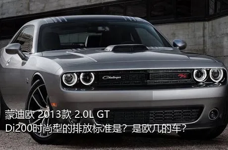 蒙迪欧 2013款 2.0L GTDi200时尚型的排放标准是？是欧几的车？