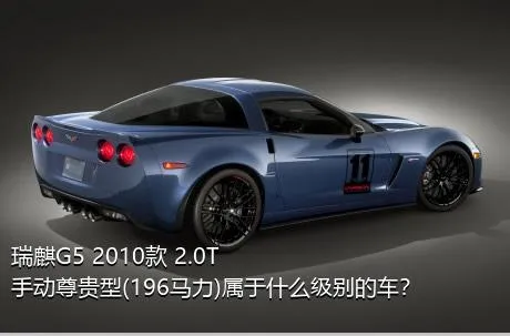 瑞麒G5 2010款 2.0T 手动尊贵型(196马力)属于什么级别的车？