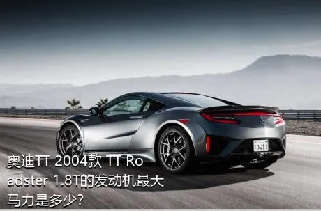 奥迪TT 2004款 TT Roadster 1.8T的发动机最大马力是多少？