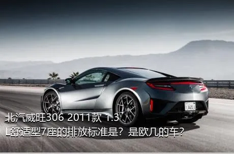 北汽威旺306 2011款 1.3L舒适型7座的排放标准是？是欧几的车？