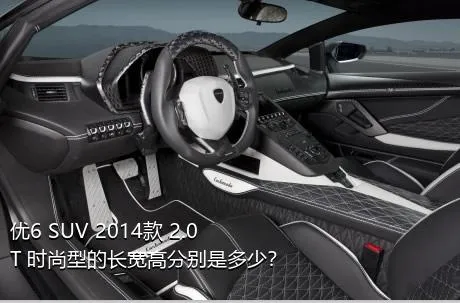 优6 SUV 2014款 2.0T 时尚型的长宽高分别是多少？