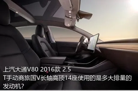 上汽大通V80 2016款 2.5T手动商旅国V长轴高顶14座使用的是多大排量的发动机？