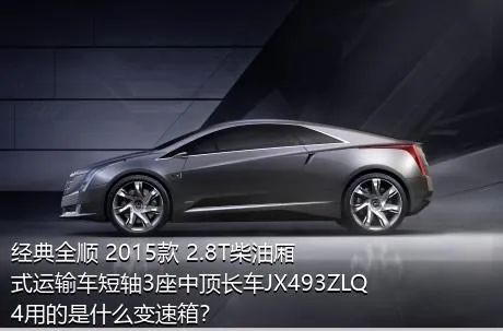 经典全顺 2015款 2.8T柴油厢式运输车短轴3座中顶长车JX493ZLQ4用的是什么变速箱？