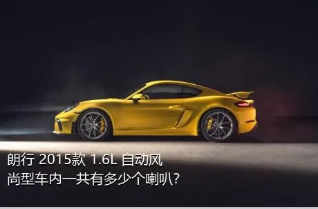 朗行 2015款 1.6L 自动风尚型车内一共有多少个喇叭？