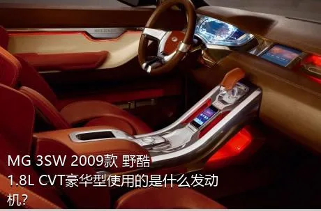 MG 3SW 2009款 野酷 1.8L CVT豪华型使用的是什么发动机？