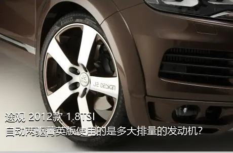 途观 2012款 1.8TSI 自动两驱菁英版使用的是多大排量的发动机？