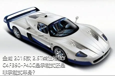 金威 2015款 2.5T柴油厢货YC4FB90-P40C是承载式还是非承载式车身？