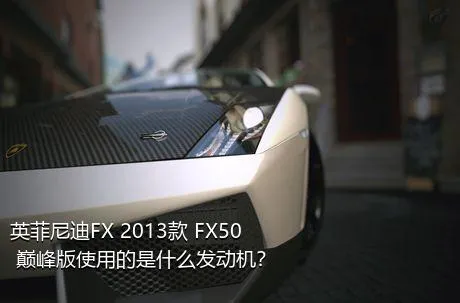 英菲尼迪FX 2013款 FX50 巅峰版使用的是什么发动机？