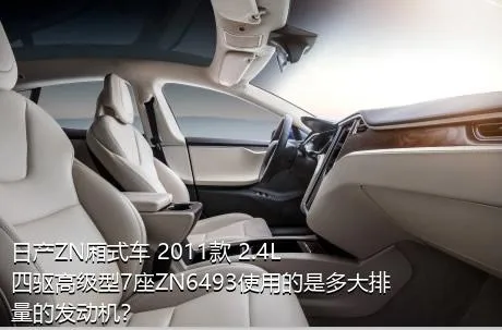 日产ZN厢式车 2011款 2.4L四驱高级型7座ZN6493使用的是多大排量的发动机？