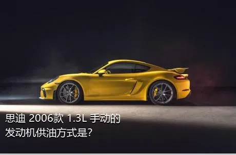 思迪 2006款 1.3L 手动的发动机供油方式是？