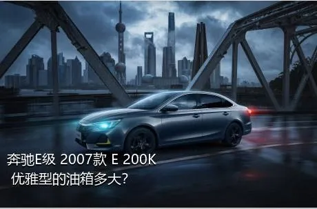 奔驰E级 2007款 E 200K 优雅型的油箱多大？