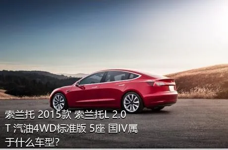 索兰托 2015款 索兰托L 2.0T 汽油4WD标准版 5座 国IV属于什么车型？