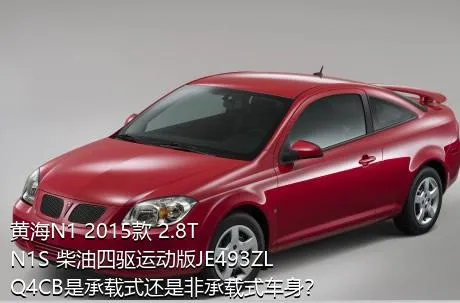 黄海N1 2015款 2.8T N1S 柴油四驱运动版JE493ZLQ4CB是承载式还是非承载式车身？